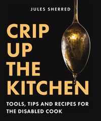 Cover image for Crip Up the Kitchen: Realistic Tips, Tricks, and Recipes for the Disabled Kitchen