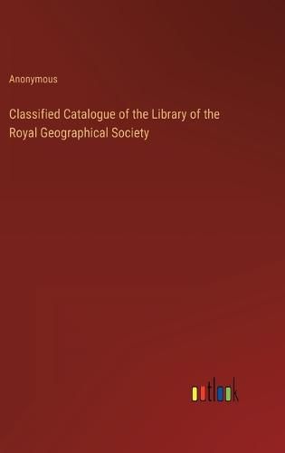 Cover image for Classified Catalogue of the Library of the Royal Geographical Society