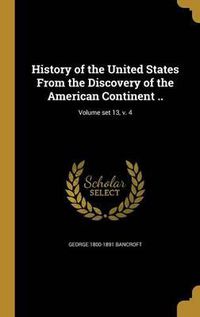 Cover image for History of the United States from the Discovery of the American Continent ..; Volume Set 13, V. 4