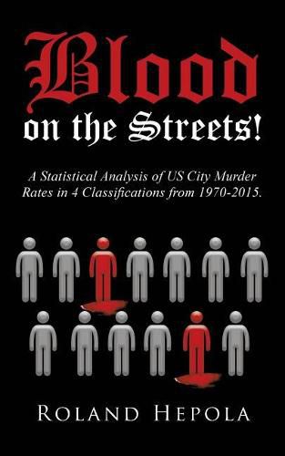 Cover image for Blood on the Streets!: A Statistical Analysis of US City Murder Rates in 4 Classifications from 1970-2015.