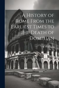 Cover image for A History of Rome From the Earliest Times to the Death of Domitian