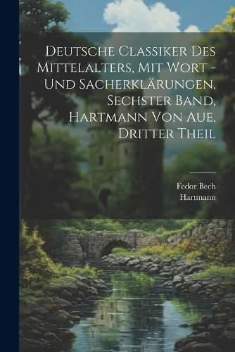 Cover image for Deutsche Classiker des Mittelalters, mit Wort -und Sacherklaerungen, Sechster Band, Hartmann von Aue, Dritter Theil