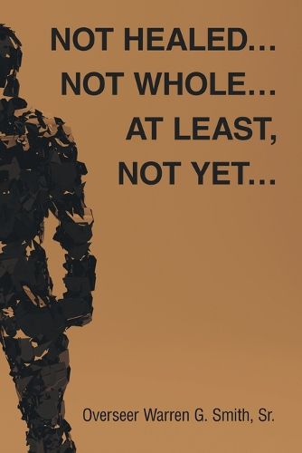 Cover image for Not Healed... Not Whole... At Least, Not Yet...