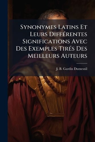 Cover image for Synonymes Latins Et Leurs DiffA(c)rentes Significations Avec Des Exemples TirA(c)s Des Meilleurs Auteurs