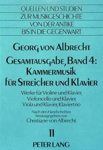 Cover image for Georg Von Albrecht. Gesamtausgabe, Band 4: Kammermusik Fuer Streicher Und Klavier: Werke Fuer Violine Und Klavier, Violoncello Und Klavier, Viola Und Klavier, Klaviertrio. Herausgegeben Erstmals Nach Den Handschriften