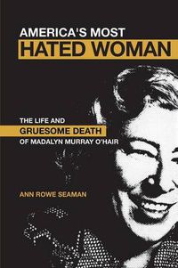 Cover image for America's Most Hated Woman: The Life and Gruesome Death of Madalyn Murray O'Hair