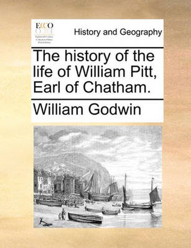 Cover image for The History of the Life of William Pitt, Earl of Chatham.