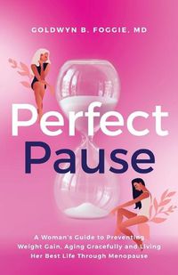 Cover image for Perfect Pause: A Woman's Guide to Preventing Weight Gain, Aging Gracefully and Living Her Best Life Through Menopause