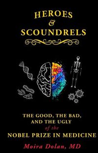 Cover image for Heroes and Scoundrels: The Good, the Bad, and the Ugly of the Nobel Prize in Medicine