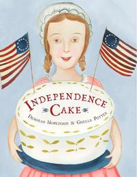 Cover image for Independence Cake: A Revolutionary Confection Inspired by Amelia Simmons, Whose True History Is Unfortunately Unknown