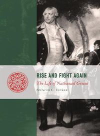 Cover image for Rise and Fight Again: The Life of Nathanael Greene