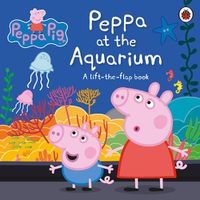 Cover image for Peppa Pig: Peppa at the Aquarium: A Lift-the-Flap Book