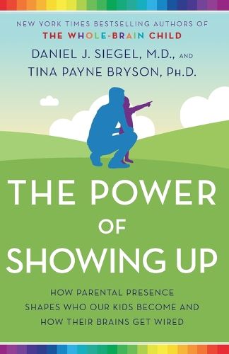 The Power of Showing Up: How Parental Presence Shapes Who Our Kids Become and How Their Brains Get Wired