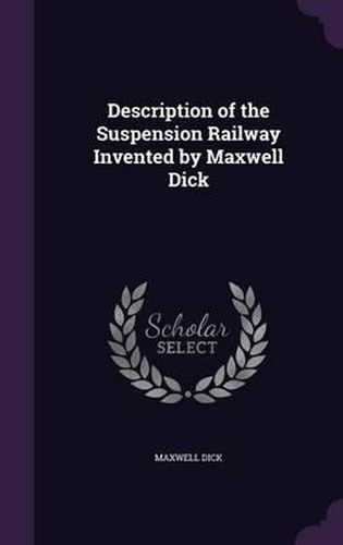 Cover image for Description of the Suspension Railway Invented by Maxwell Dick