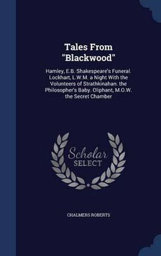 Tales from Blackwood: Hamley, E.B. Shakespeare's Funeral. Lockhart, L.W.M. a Night with the Volunteers of Strathkinahan. the Philosopher's Baby. Oliphant, M.O.W. the Secret Chamber