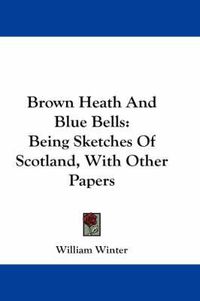 Cover image for Brown Heath and Blue Bells: Being Sketches of Scotland, with Other Papers