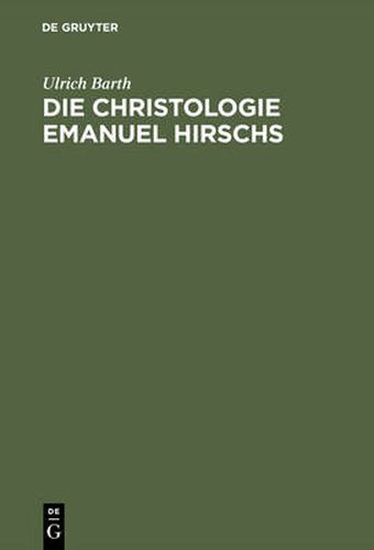 Cover image for Die Christologie Emanuel Hirschs: Eine Systematische Und Problemgeschichtliche Darstellung Ihrer Geschichtsmethodologischen, Erkenntniskritischen Und Subjektivitatstheoretischen Grundlagen