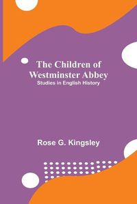 Cover image for The Children of Westminster Abbey; Studies in English History