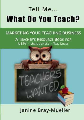 Cover image for Tell Me... What Do You Teach?: The Teacher's Guide to Marketing your Teaching Business (USPs - Uniqueness - Tag Lines)