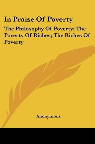 Cover image for In Praise of Poverty: The Philosophy of Poverty; The Poverty of Riches; The Riches of Poverty