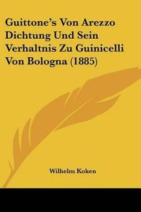 Cover image for Guittone's Von Arezzo Dichtung Und Sein Verhaltnis Zu Guinicelli Von Bologna (1885)