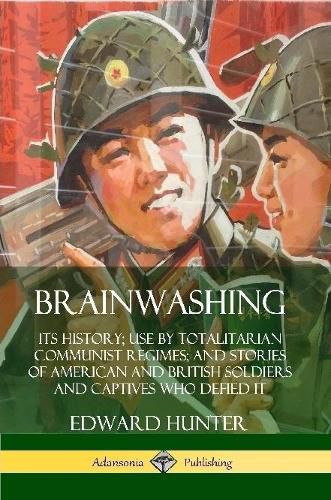 Cover image for Brainwashing: Its History; Use by Totalitarian Communist Regimes; and Stories of American and British Soldiers and Captives Who Defied It