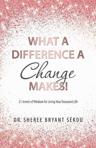 Cover image for What a Difference a Change Makes!: 21 Jewels of Wisdom for Living Your Treasured Life