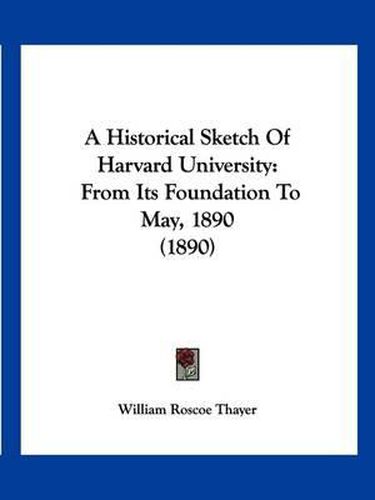 A Historical Sketch of Harvard University: From Its Foundation to May, 1890 (1890)