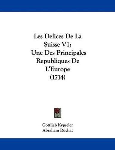 Cover image for Les Delices de La Suisse V1: Une Des Principales Republiques de L'Europe (1714)