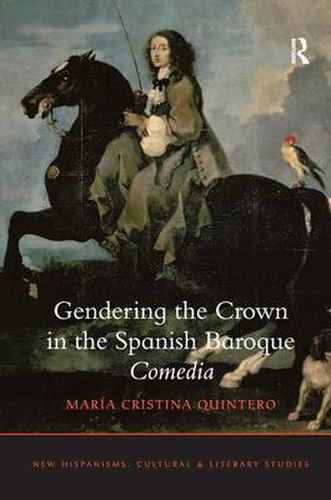 Cover image for Gendering the Crown in the Spanish Baroque Comedia