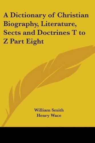 A Dictionary of Christian Biography, Literature, Sects and Doctrines T to Z Part Eight