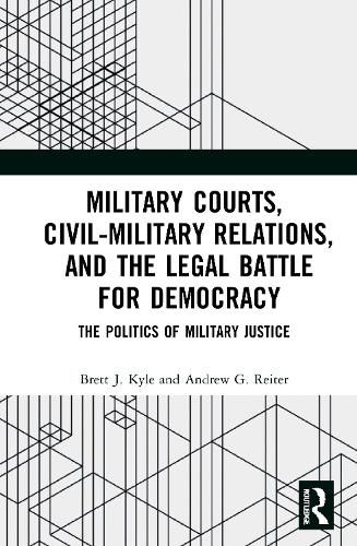 Military Courts, Civil-Military Relations, and the Legal Battle for Democracy: The Politics of Military Justice