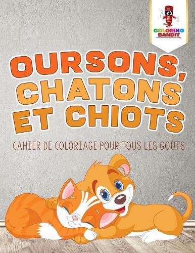 Oursons, Chatons et Chiots: Cahier de Coloriage pour Tous les Gouts