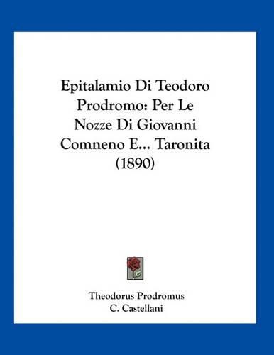 Epitalamio Di Teodoro Prodromo: Per Le Nozze Di Giovanni Comneno E... Taronita (1890)