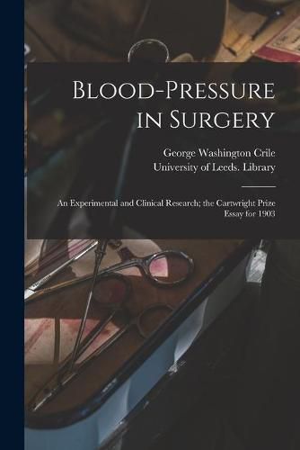 Blood-pressure in Surgery: an Experimental and Clinical Research; the Cartwright Prize Essay for 1903