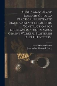 Cover image for Audels Masons and Builders Guide ... a Practical Illustrated Trade Assistant on Modern Construction for Bricklayers, Stone Masons, Cement Workers, Plasterers and Tile Setters ..