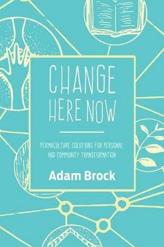 Cover image for Change Here Now: Permaculture Solutions for Personal and Community Transformation