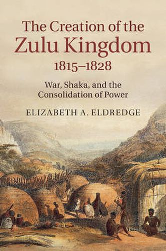 Cover image for The Creation of the Zulu Kingdom, 1815-1828: War, Shaka, and the Consolidation of Power