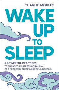 Cover image for Wake Up to Sleep: 5 Powerful Practices to Transform Stress and Trauma for Peaceful Sleep and Mindful Dreams