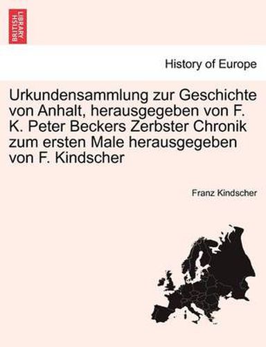 Cover image for Urkundensammlung Zur Geschichte Von Anhalt, Herausgegeben Von F. K. Peter Beckers Zerbster Chronik Zum Ersten Male Herausgegeben Von F. Kindscher