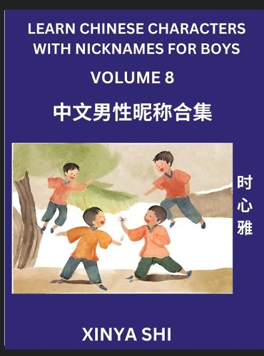 Cover image for Learn Chinese Characters with Nicknames for Boys (Part 8)- Quickly Self-learn Mandarin Language and Culture, Vocabulary of Hundreds of Chinese Characters Words with Names Suitable for Young and Adults, English, Pinyin, HSK All Levels, Beginners, Intermedia