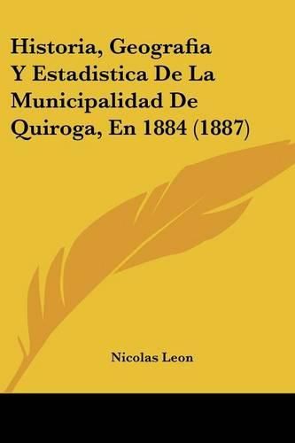 Cover image for Historia, Geografia y Estadistica de La Municipalidad de Quiroga, En 1884 (1887)