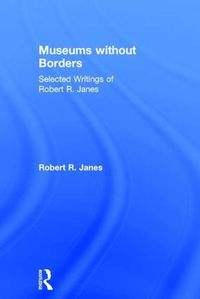 Cover image for Museums without Borders: Selected Writings of Robert R. Janes