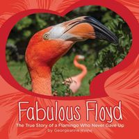 Cover image for Fabulous Floyd: The True Story of a Flamingo Who Never Gave Up