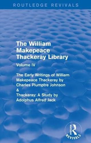 Cover image for The William Makepeace Thackeray Library: Volume IV - The Early Writings of William Makepeace Thackeray by Charles Plumptre Johnson & Thackeray: A Study by Adolphus Alfred Jack