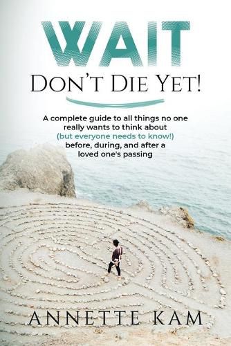 Cover image for Wait - Don't Die Yet!: A complete guide to all things no one really wants to think about (but everyone needs to know) before, during, and after a loved one's passing