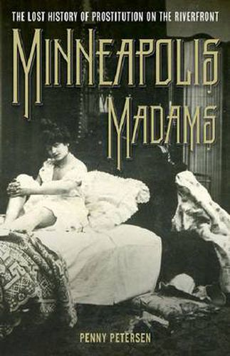 Cover image for Minneapolis Madams: The Lost History of Prostitution on the Riverfront