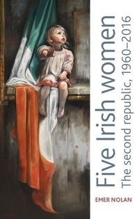 Cover image for Five Irish Women: The Second Republic, 1960-2016