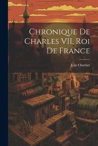 Cover image for Chronique de Charles VII, roi de France