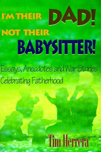 Cover image for I'm Their Dad! Not Their Babysitter!: Essays, Anecdotes and War Stories Celebrating Fatherhood